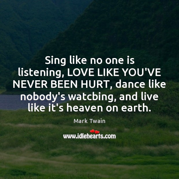 Sing like no one is listening, LOVE LIKE YOU’VE NEVER BEEN HURT, Mark Twain Picture Quote