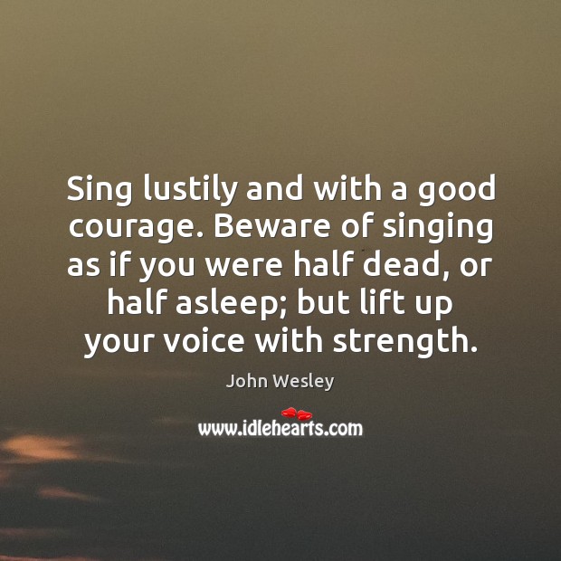 Sing lustily and with a good courage. Beware of singing as if John Wesley Picture Quote