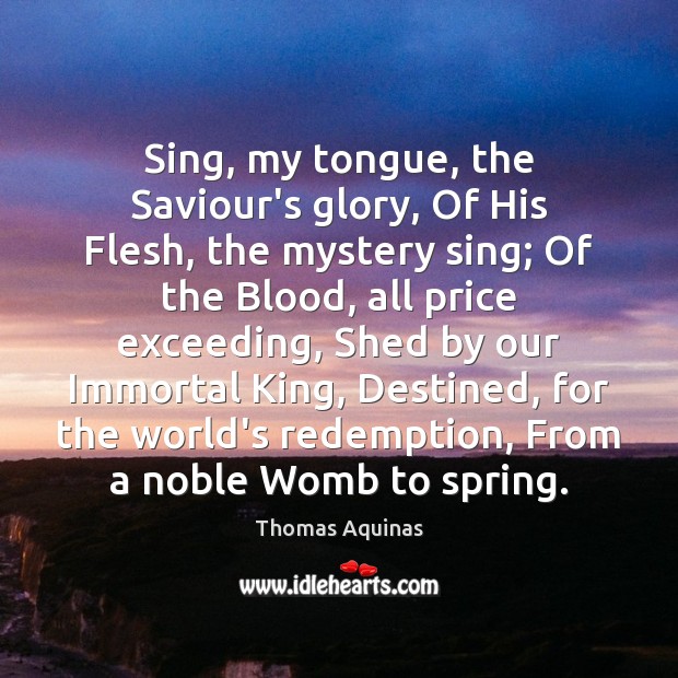 Sing, my tongue, the Saviour’s glory, Of His Flesh, the mystery sing; Thomas Aquinas Picture Quote