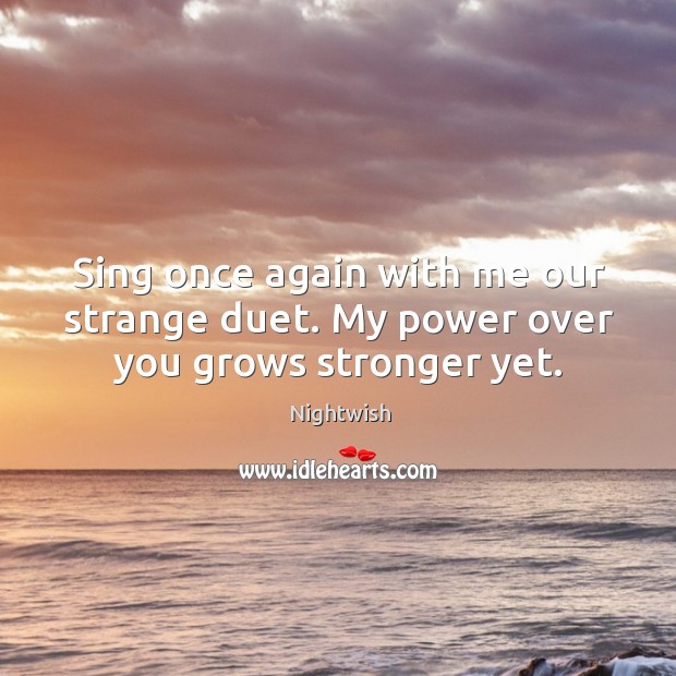 Sing once again with me our strange duet. My power over you grows stronger yet. Image