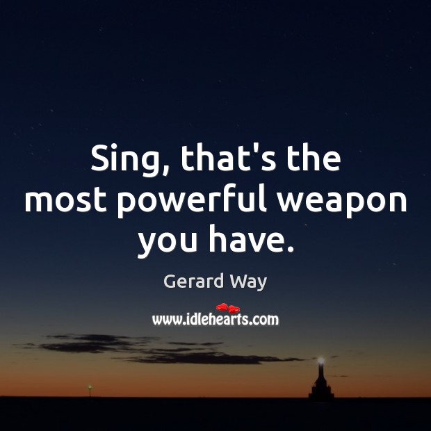 Sing, that’s the most powerful weapon you have. Gerard Way Picture Quote