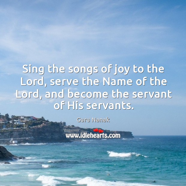 Sing the songs of joy to the lord, serve the name of the lord, and become the servant of his servants. Image