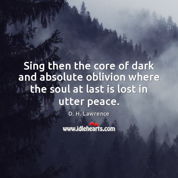 Sing then the core of dark and absolute oblivion where the soul D. H. Lawrence Picture Quote