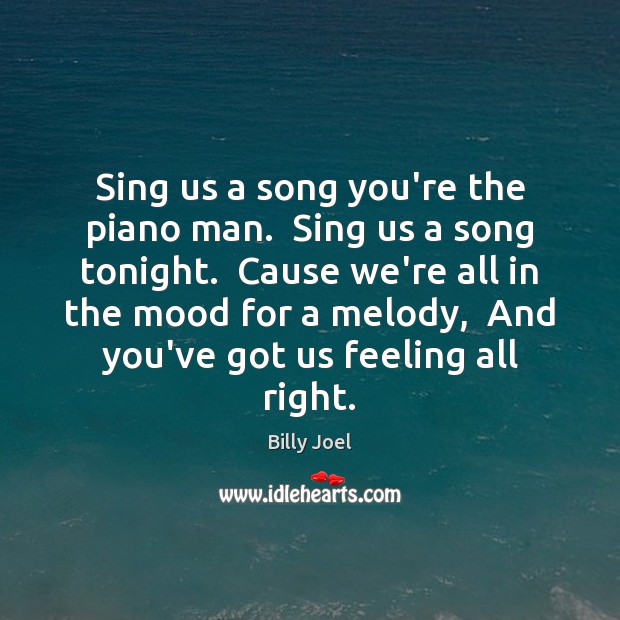 Sing us a song you’re the piano man.  Sing us a song Billy Joel Picture Quote