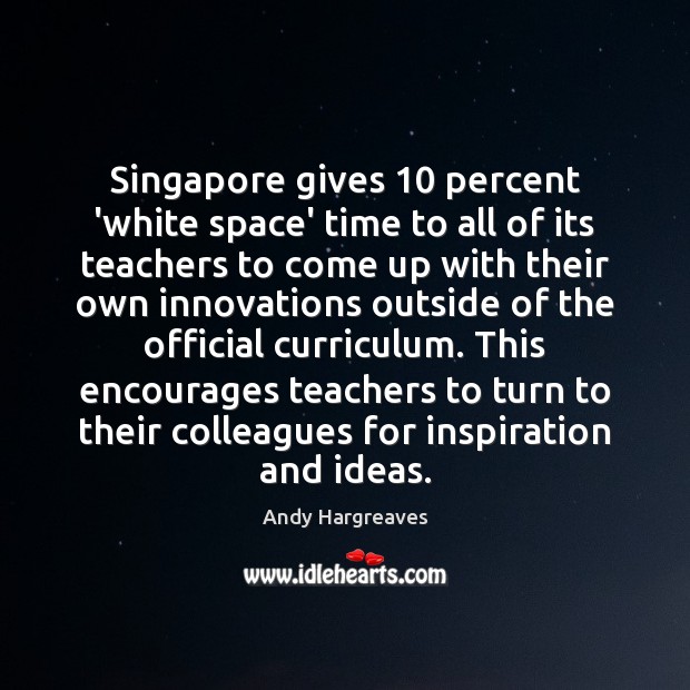 Singapore gives 10 percent ‘white space’ time to all of its teachers to Andy Hargreaves Picture Quote