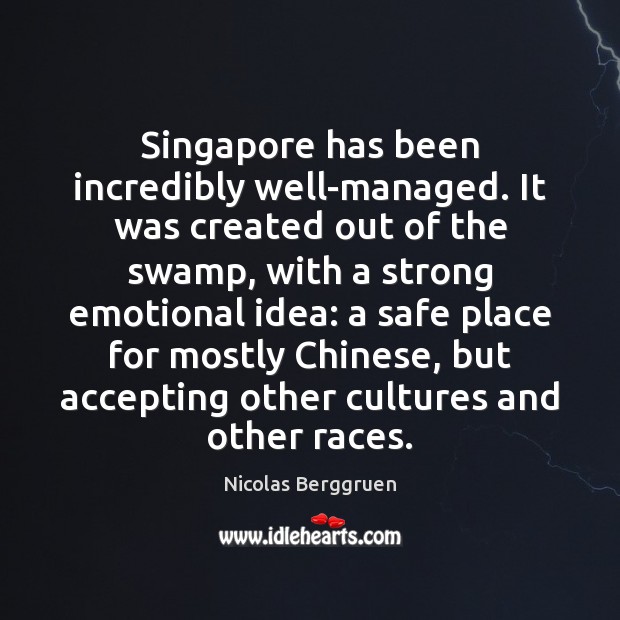 Singapore has been incredibly well-managed. It was created out of the swamp, Nicolas Berggruen Picture Quote