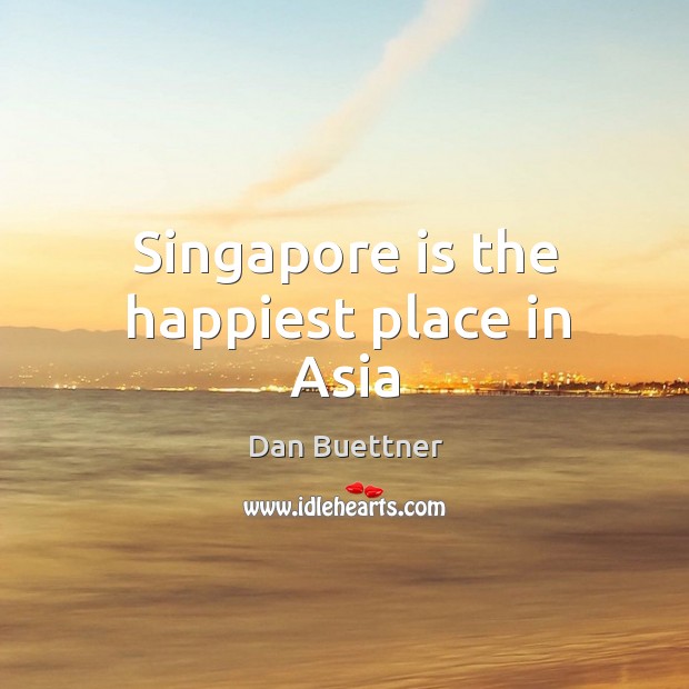 Singapore is the happiest place in Asia Dan Buettner Picture Quote