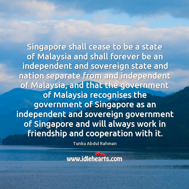Singapore shall cease to be a state of Malaysia and shall forever Tunku Abdul Rahman Picture Quote