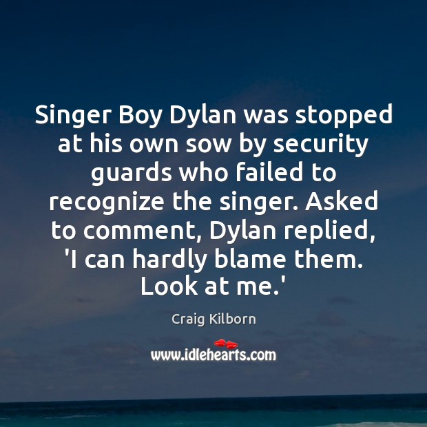 Singer Boy Dylan was stopped at his own sow by security guards Craig Kilborn Picture Quote