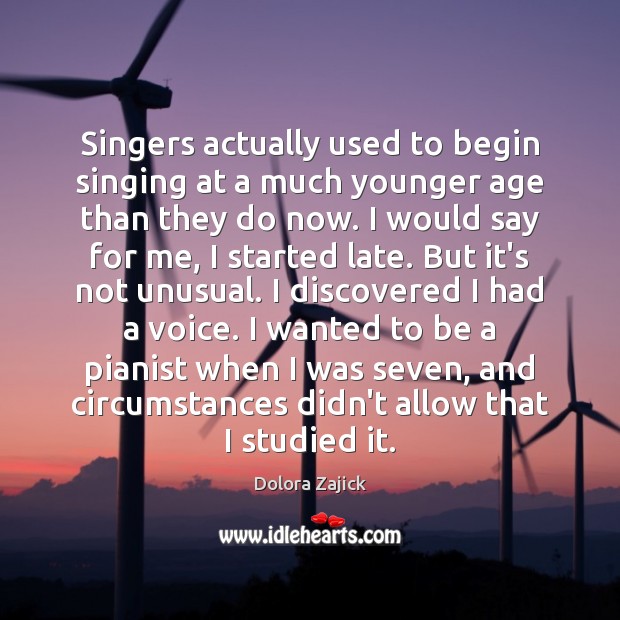 Singers actually used to begin singing at a much younger age than Dolora Zajick Picture Quote