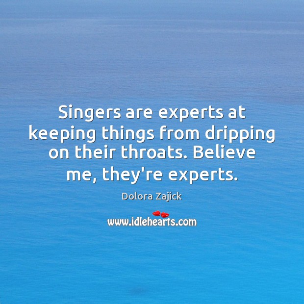 Singers are experts at keeping things from dripping on their throats. Believe Image