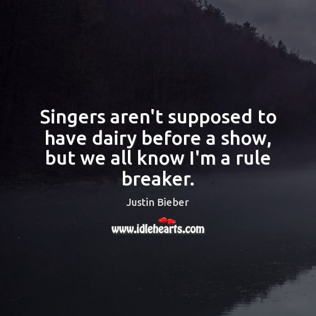 Singers aren’t supposed to have dairy before a show, but we all know I’m a rule breaker. Justin Bieber Picture Quote