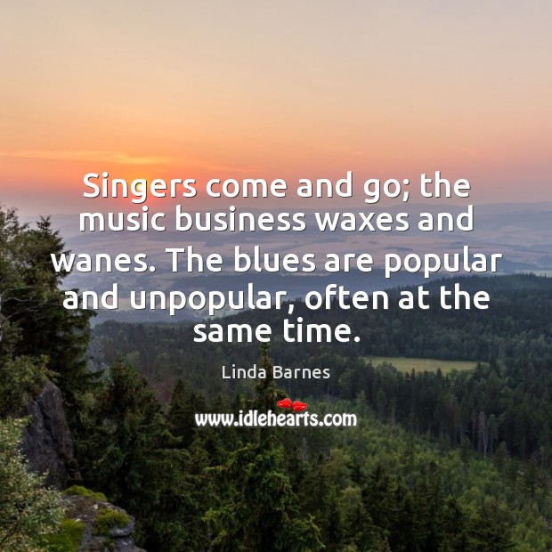 Singers come and go; the music business waxes and wanes. The blues Linda Barnes Picture Quote