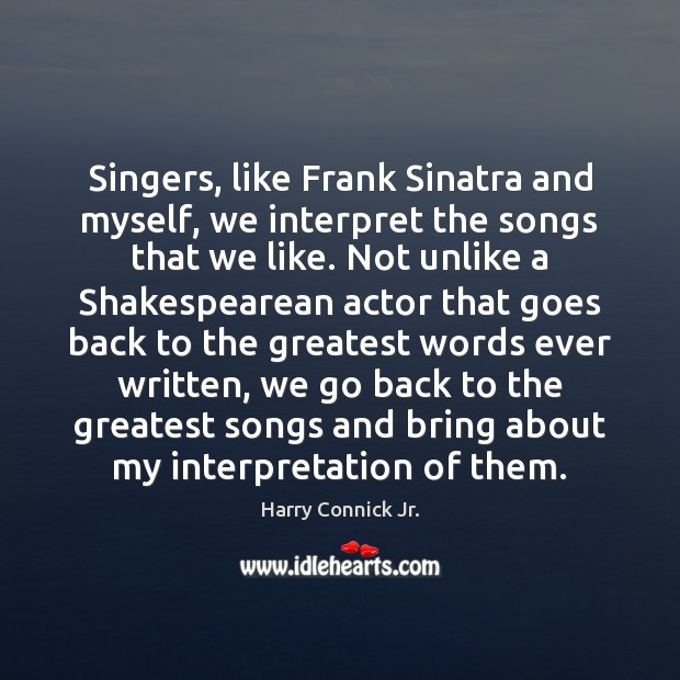 Singers, like Frank Sinatra and myself, we interpret the songs that we Harry Connick Jr. Picture Quote
