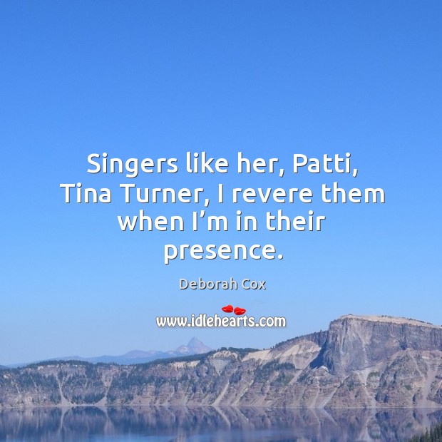 Singers like her, patti, tina turner, I revere them when I’m in their presence. Deborah Cox Picture Quote