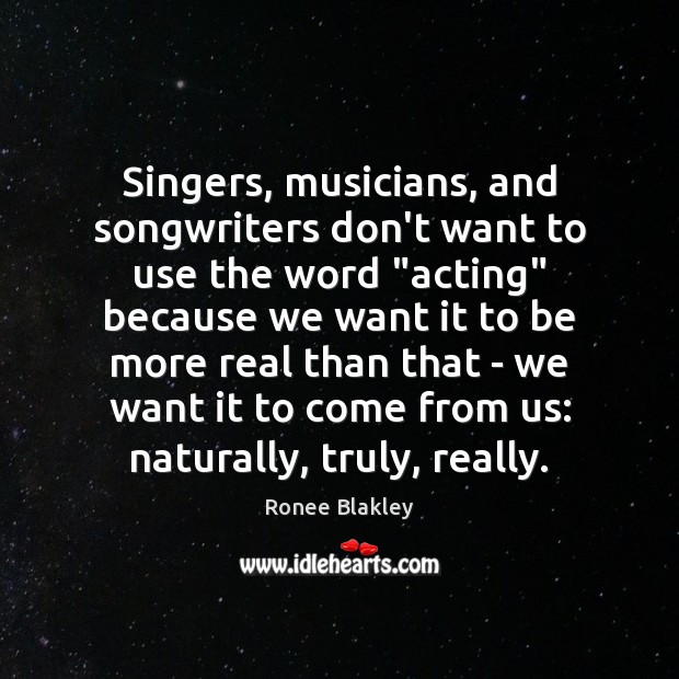 Singers, musicians, and songwriters don’t want to use the word “acting” because Ronee Blakley Picture Quote