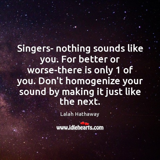 Singers- nothing sounds like you. For better or worse-there is only 1 of Lalah Hathaway Picture Quote