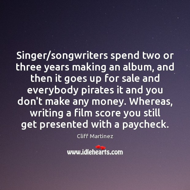 Singer/songwriters spend two or three years making an album, and then Cliff Martinez Picture Quote