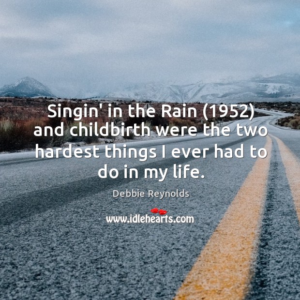 Singin’ in the Rain (1952) and childbirth were the two hardest things I Debbie Reynolds Picture Quote