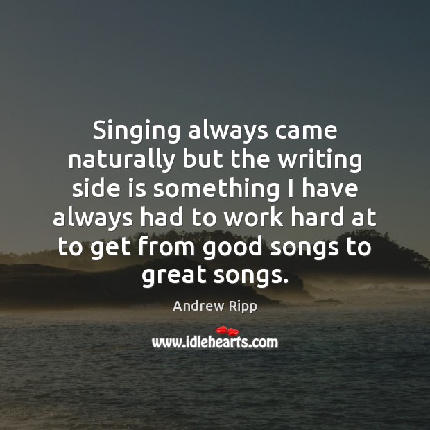 Singing always came naturally but the writing side is something I have Andrew Ripp Picture Quote