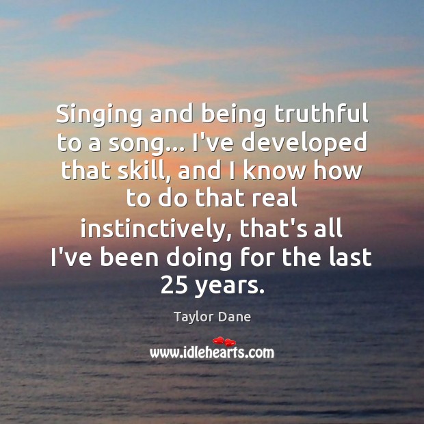 Singing and being truthful to a song… I’ve developed that skill, and Taylor Dane Picture Quote