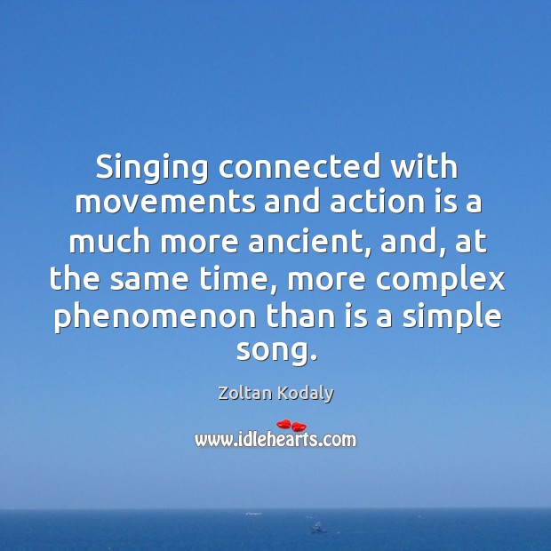 Singing connected with movements and action is a much more ancient, and, at the same time Zoltan Kodaly Picture Quote