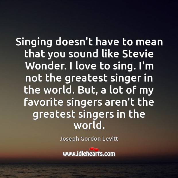 Singing doesn’t have to mean that you sound like Stevie Wonder. I Joseph Gordon Levitt Picture Quote