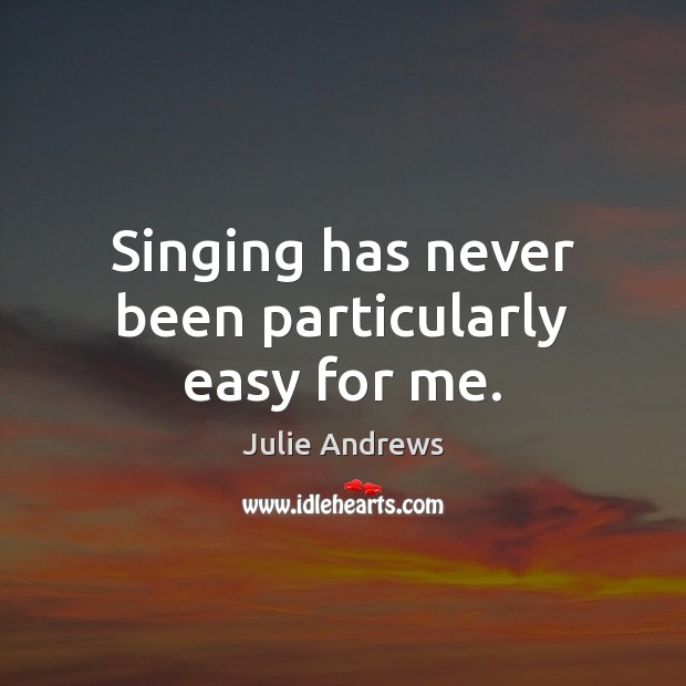 Singing has never been particularly easy for me. Julie Andrews Picture Quote