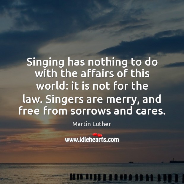 Singing has nothing to do with the affairs of this world: it Image