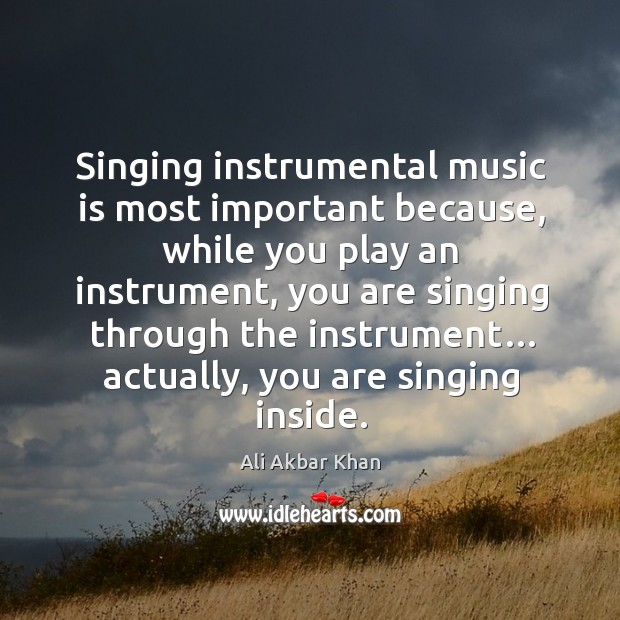 Singing instrumental music is most important because, while you play an instrument Ali Akbar Khan Picture Quote