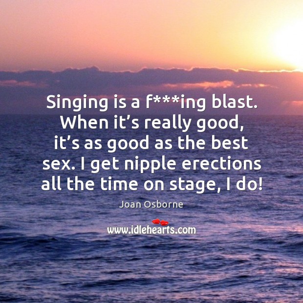 Singing is a f***ing blast. When it’s really good, it’ Joan Osborne Picture Quote