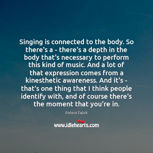 Singing is connected to the body. So there’s a – there’s a Dolora Zajick Picture Quote