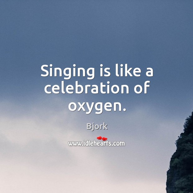 Singing is like a celebration of oxygen. Bjork Picture Quote