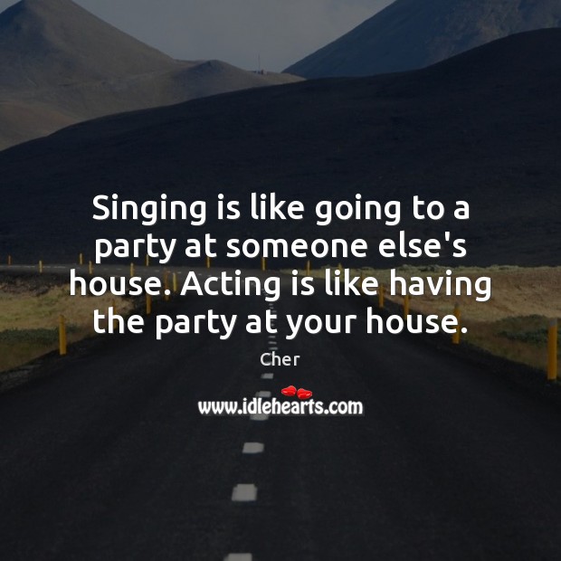Singing is like going to a party at someone else’s house. Acting Acting Quotes Image