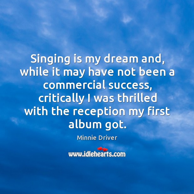 Singing is my dream and, while it may have not been a commercial success Image