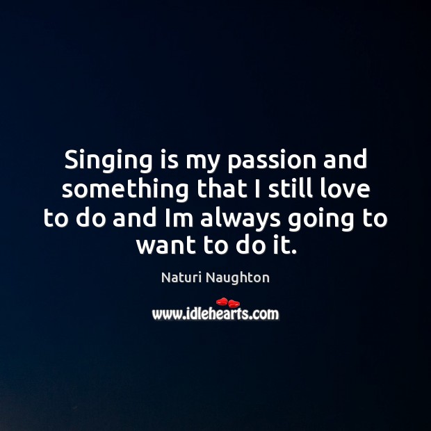 Singing is my passion and something that I still love to do Naturi Naughton Picture Quote