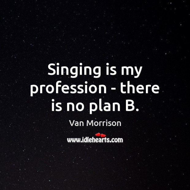 Singing is my profession – there is no plan B. Van Morrison Picture Quote