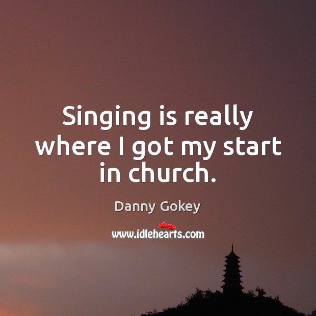 Singing is really where I got my start in church. Danny Gokey Picture Quote