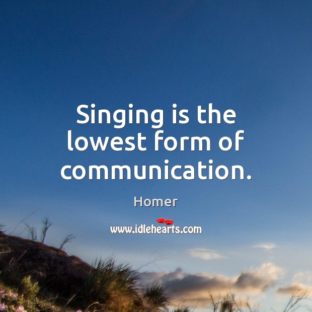 Singing is the lowest form of communication. Image