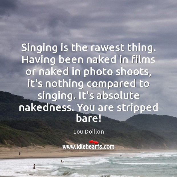 Singing is the rawest thing. Having been naked in films or naked Image