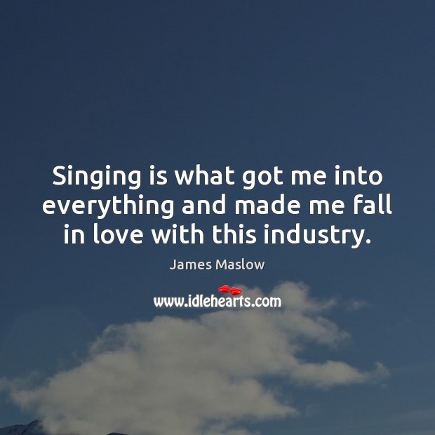 Singing is what got me into everything and made me fall in love with this industry. Image