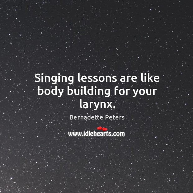 Singing lessons are like body building for your larynx. Bernadette Peters Picture Quote
