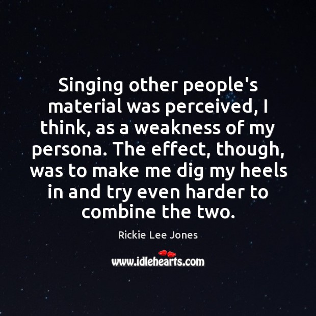 Singing other people’s material was perceived, I think, as a weakness of Rickie Lee Jones Picture Quote