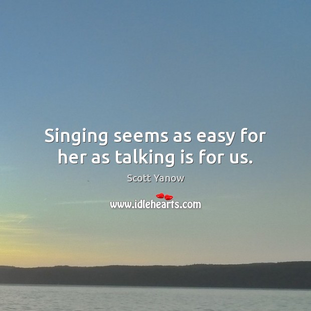Singing seems as easy for her as talking is for us. Scott Yanow Picture Quote