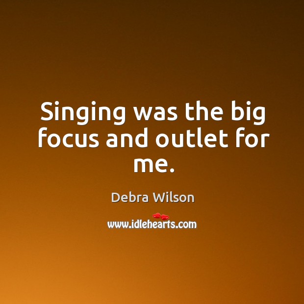 Singing was the big focus and outlet for me. Debra Wilson Picture Quote