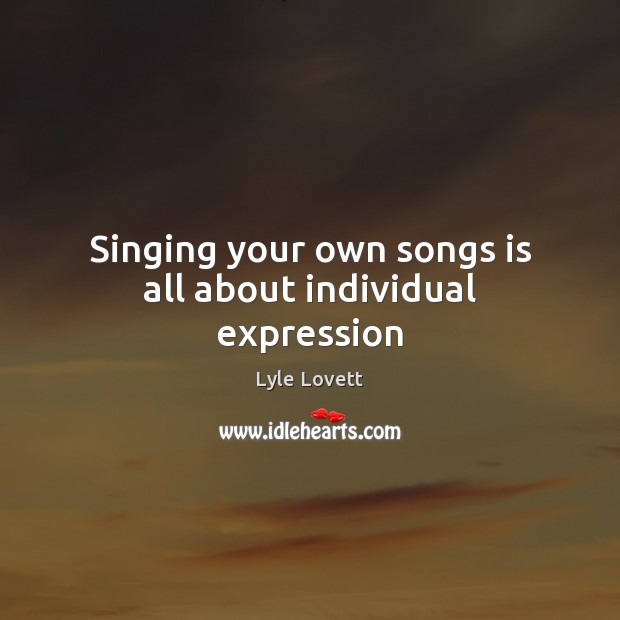 Singing your own songs is all about individual expression Lyle Lovett Picture Quote