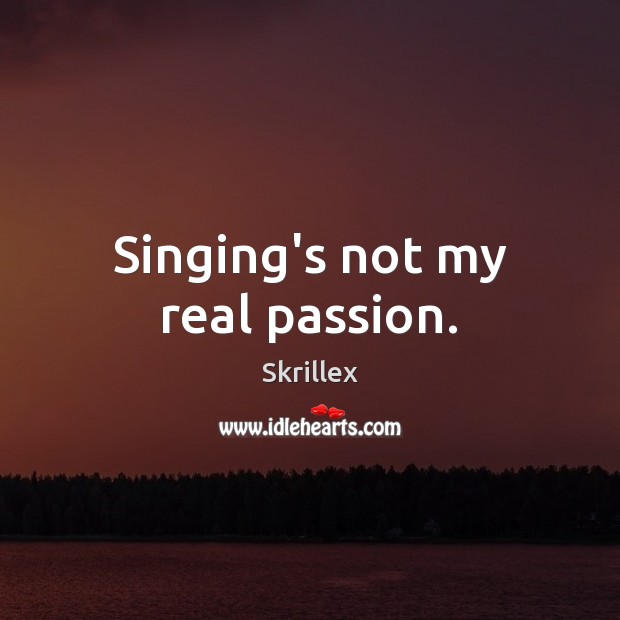 Singing’s not my real passion. Skrillex Picture Quote