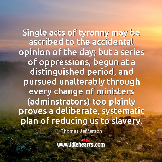 Single acts of tyranny may be ascribed to the accidental opinion of 