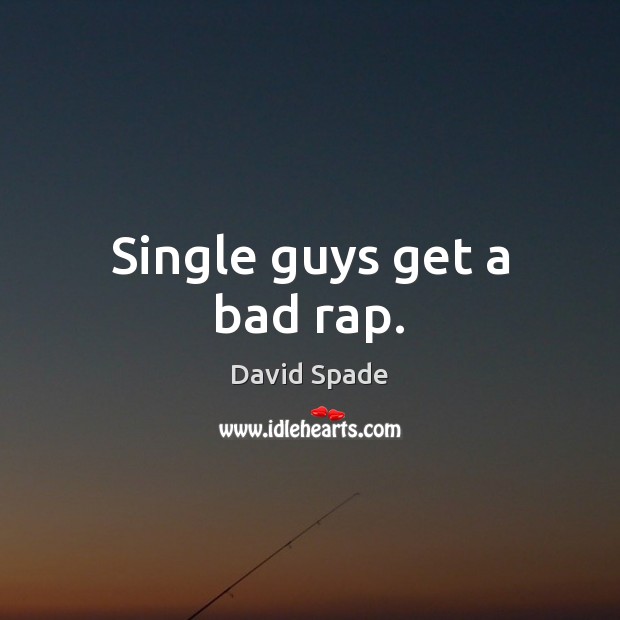 Single guys get a bad rap. Image