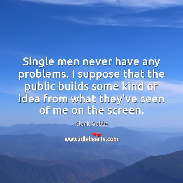 Single men never have any problems. I suppose that the public builds Clark Gable Picture Quote